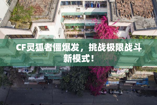 CF灵狐者僵爆发，挑战极限战斗新模式！