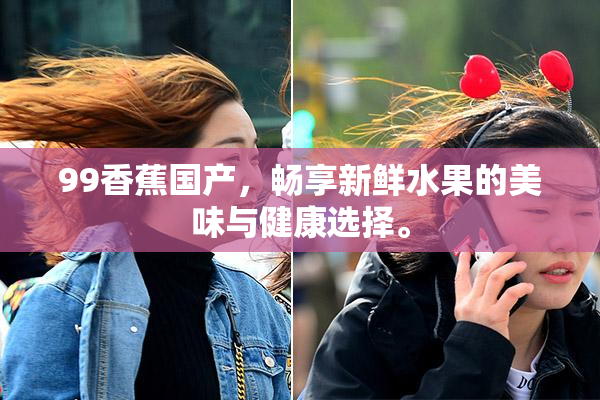 99香蕉国产，畅享新鲜水果的美味与健康选择。
