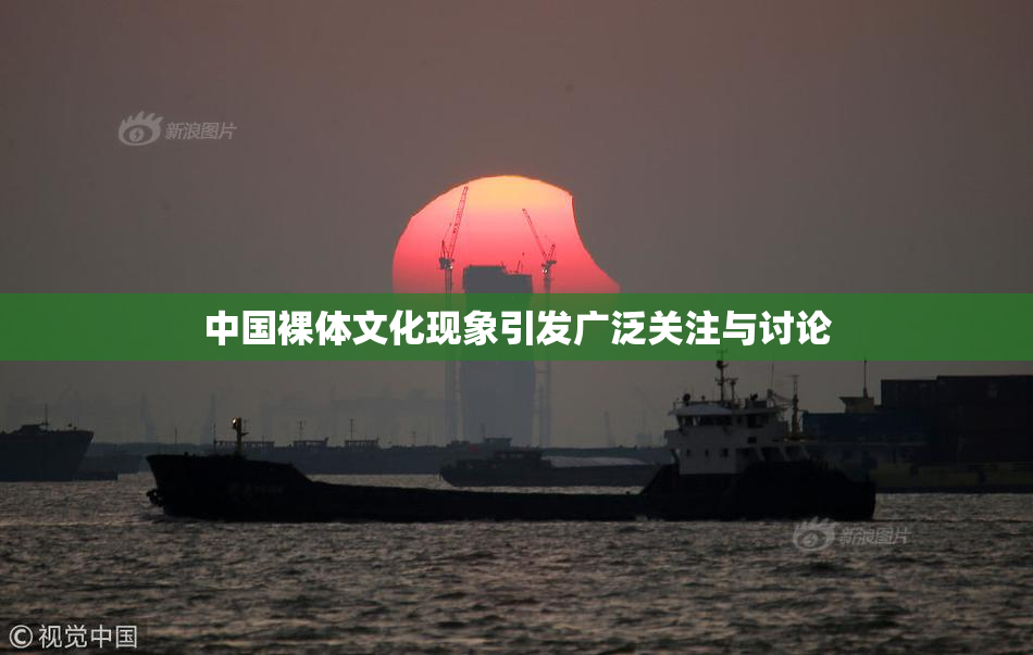 中国裸体文化现象引发广泛关注与讨论