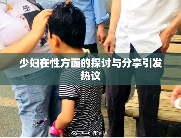 少妇在性方面的探讨与分享引发热议