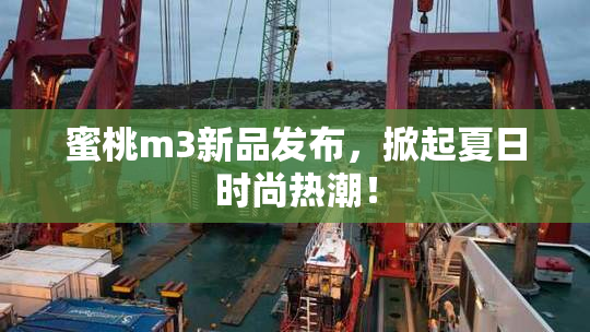 蜜桃m3新品发布，掀起夏日时尚热潮！