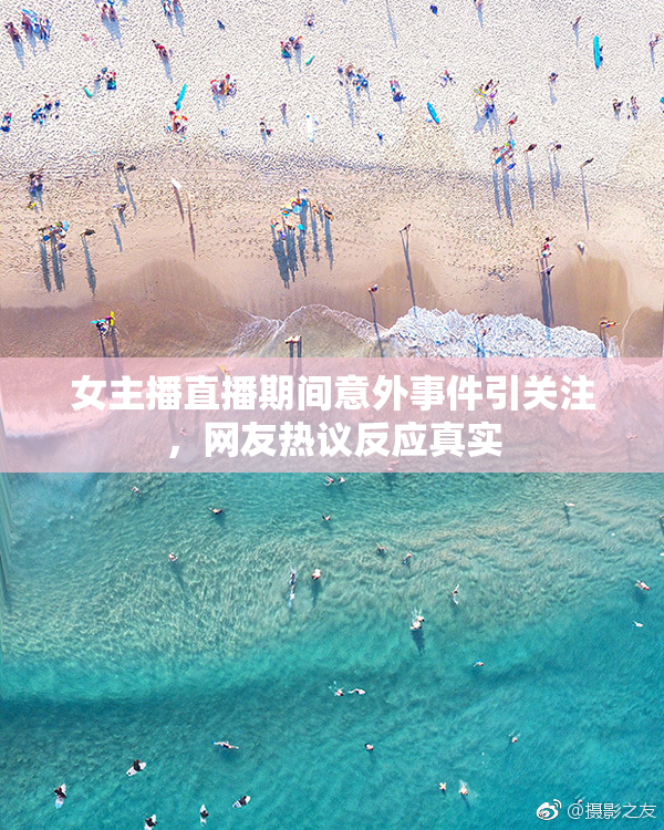 女主播直播期间意外事件引关注，网友热议反应真实