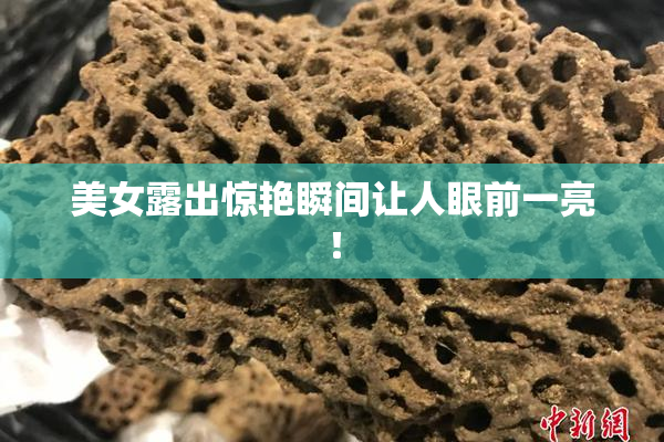 美女露出惊艳瞬间让人眼前一亮！