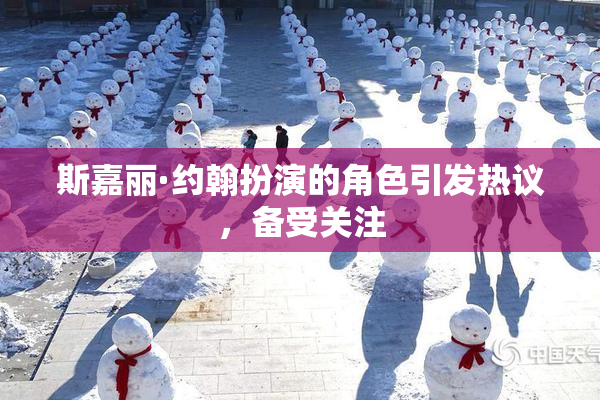 斯嘉丽·约翰扮演的角色引发热议，备受关注