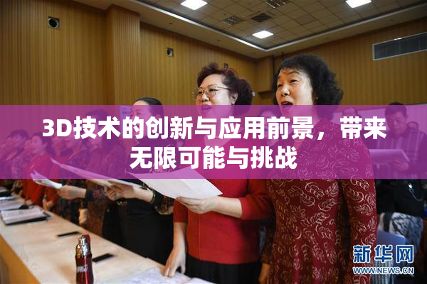 3D技术的创新与应用前景，带来无限可能与挑战