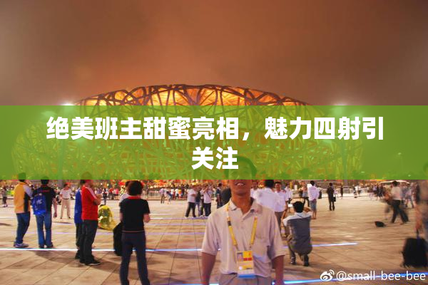 绝美班主甜蜜亮相，魅力四射引关注