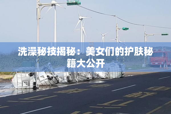 洗澡秘技揭秘：美女们的护肤秘籍大公开