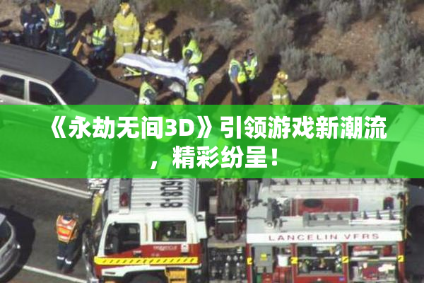 《永劫无间3D》引领游戏新潮流，精彩纷呈！
