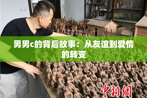 男男c的背后故事：从友谊到爱情的转变