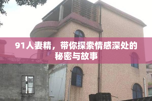 91人妻精，带你探索情感深处的秘密与故事