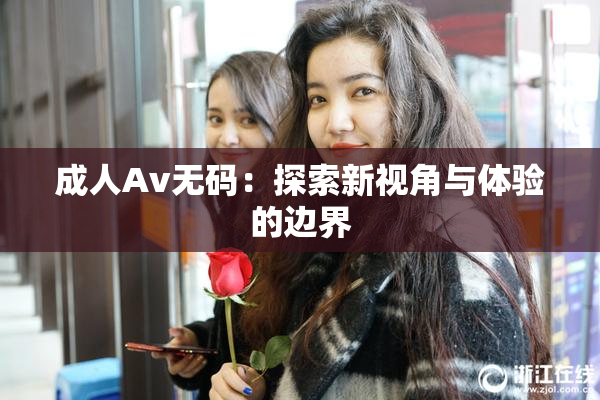 成人Av无码：探索新视角与体验的边界