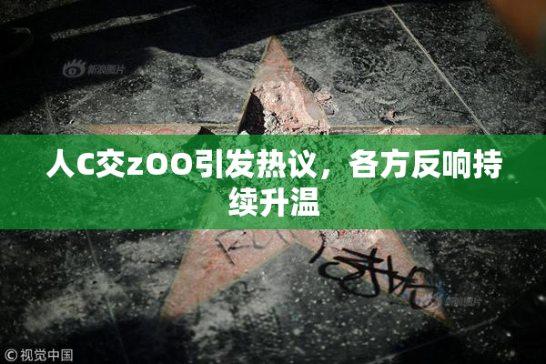 人C交zOO引发热议，各方反响持续升温