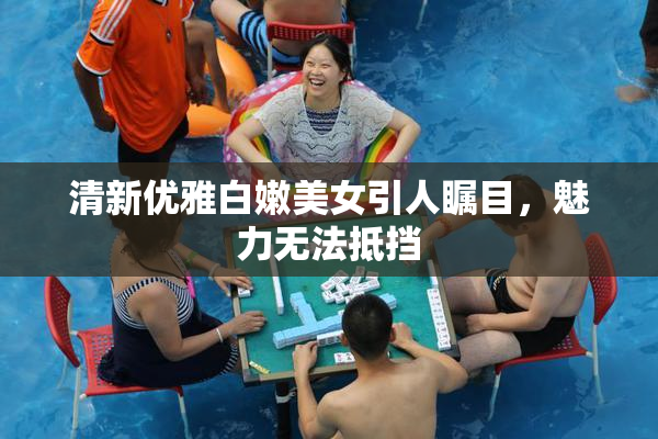 清新优雅白嫩美女引人瞩目，魅力无法抵挡