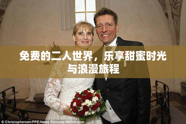 免费的二人世界，乐享甜蜜时光与浪漫旅程