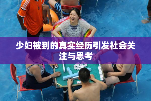 少妇被到的真实经历引发社会关注与思考