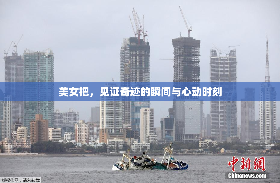 美女把，见证奇迹的瞬间与心动时刻