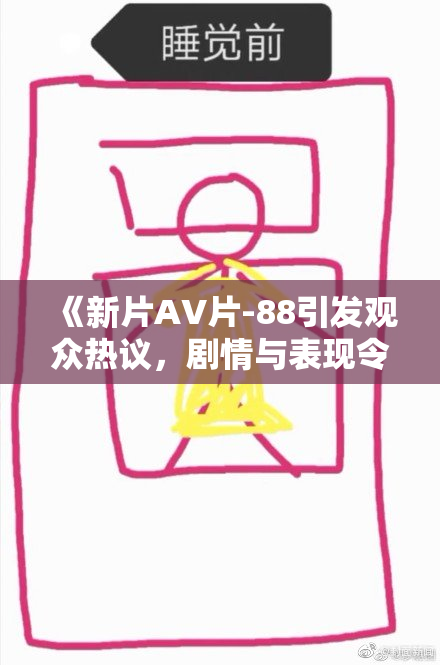 《新片AV片-88引发观众热议，剧情与表现令人惊喜不已》