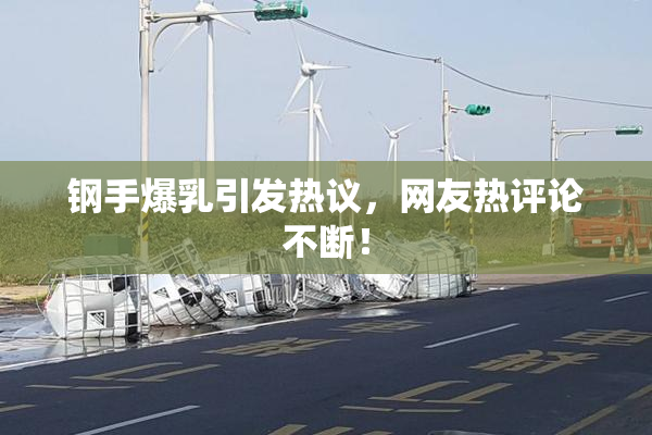 钢手爆乳引发热议，网友热评论不断！