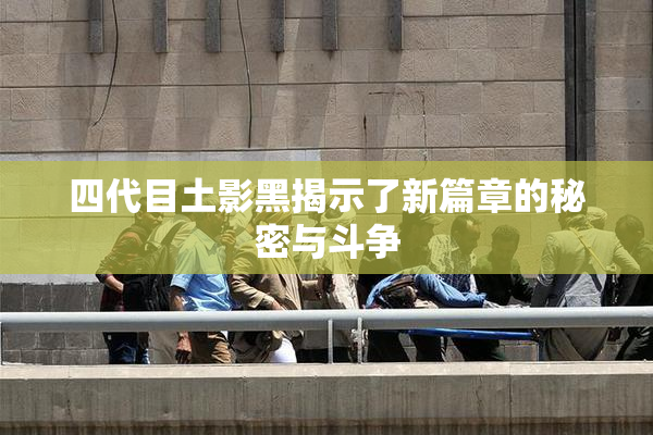 四代目土影黑揭示了新篇章的秘密与斗争