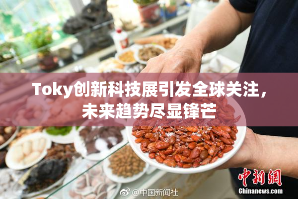 Toky创新科技展引发全球关注，未来趋势尽显锋芒