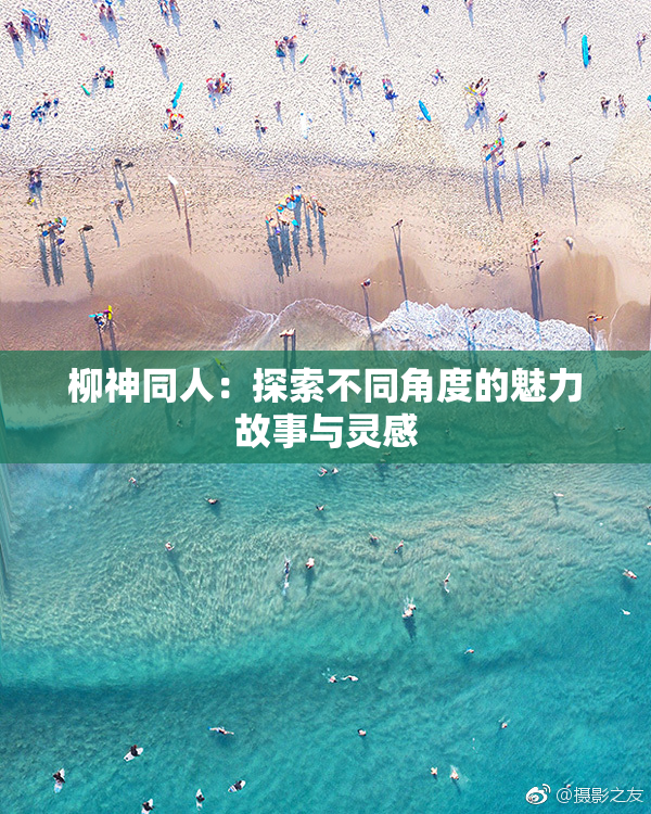 柳神同人：探索不同角度的魅力故事与灵感