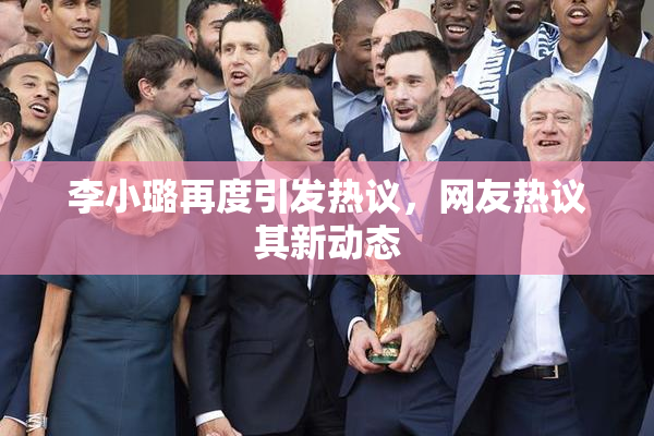 李小璐再度引发热议，网友热议其新动态