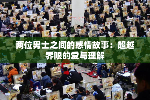 两位男士之间的感情故事：超越界限的爱与理解