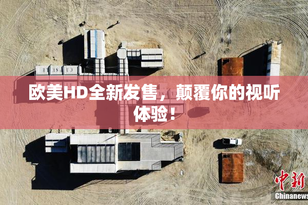 欧美HD全新发售，颠覆你的视听体验！