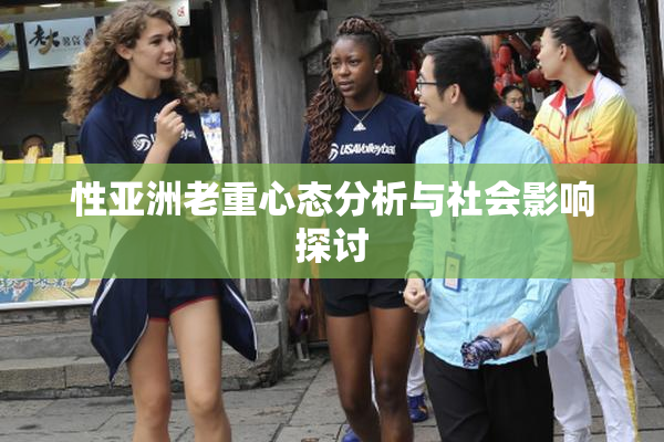 性亚洲老重心态分析与社会影响探讨