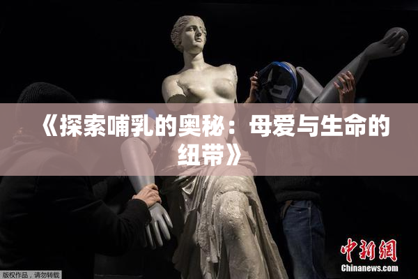 《探索哺乳的奥秘：母爱与生命的纽带》