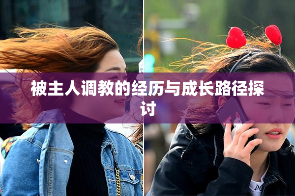 被主人调教的经历与成长路径探讨