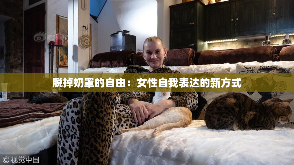 脱掉奶罩的自由：女性自我表达的新方式