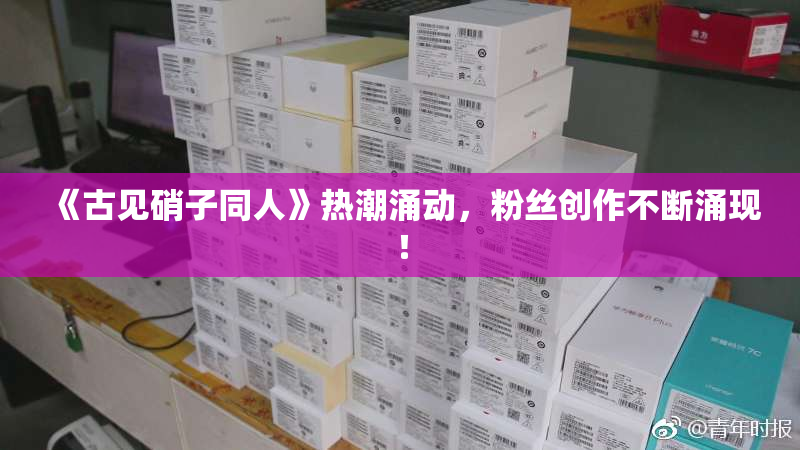 《古见硝子同人》热潮涌动，粉丝创作不断涌现！