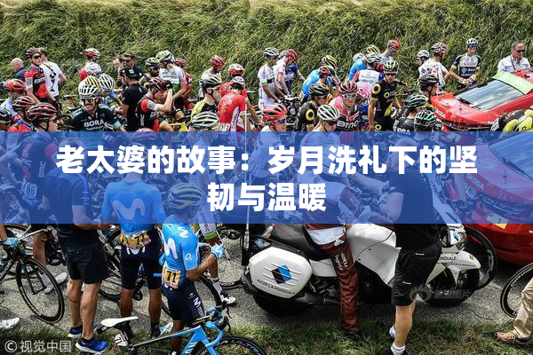老太婆的故事：岁月洗礼下的坚韧与温暖