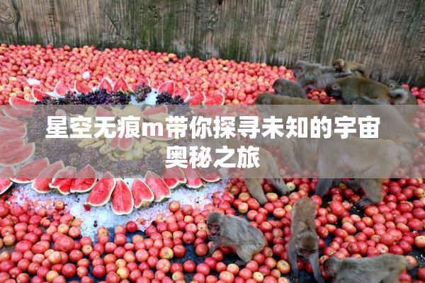 星空无痕m带你探寻未知的宇宙奥秘之旅