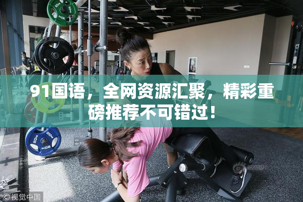 91国语，全网资源汇聚，精彩重磅推荐不可错过！