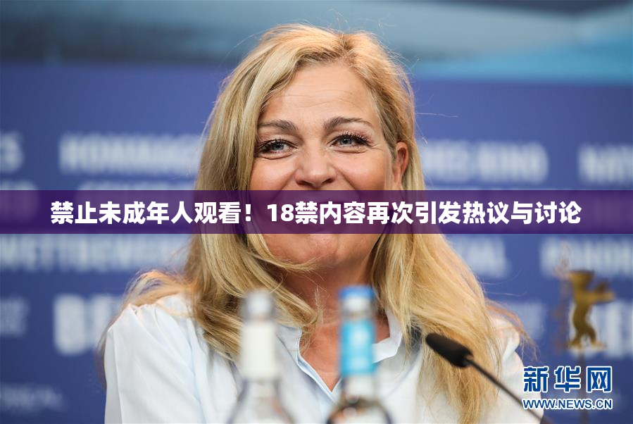禁止未成年人观看！18禁内容再次引发热议与讨论