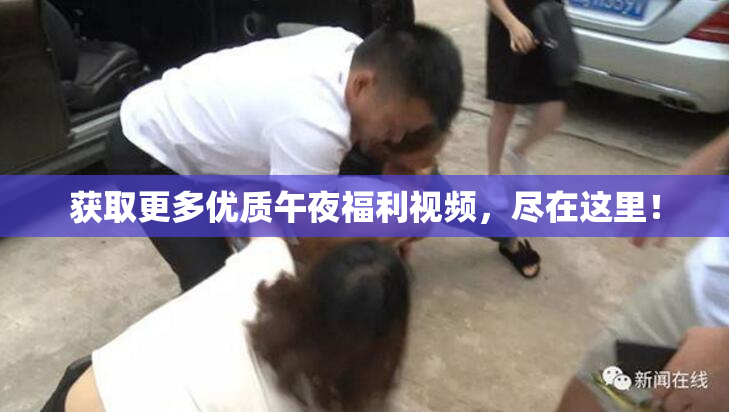 获取更多优质午夜福利视频，尽在这里！