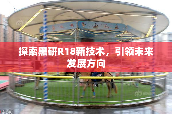 探索黑研R18新技术，引领未来发展方向
