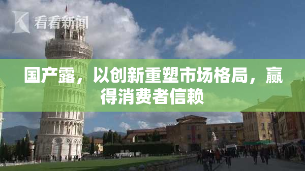 国产露，以创新重塑市场格局，赢得消费者信赖