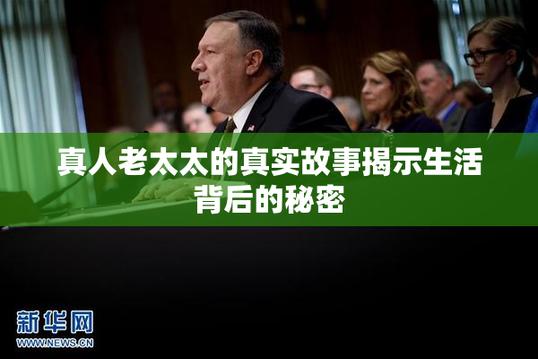 真人老太太的真实故事揭示生活背后的秘密