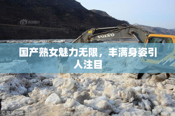 国产熟女魅力无限，丰满身姿引人注目