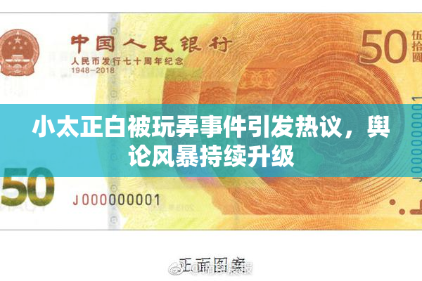 小太正白被玩弄事件引发热议，舆论风暴持续升级