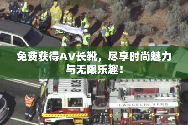 免费获得AV长靴，尽享时尚魅力与无限乐趣！