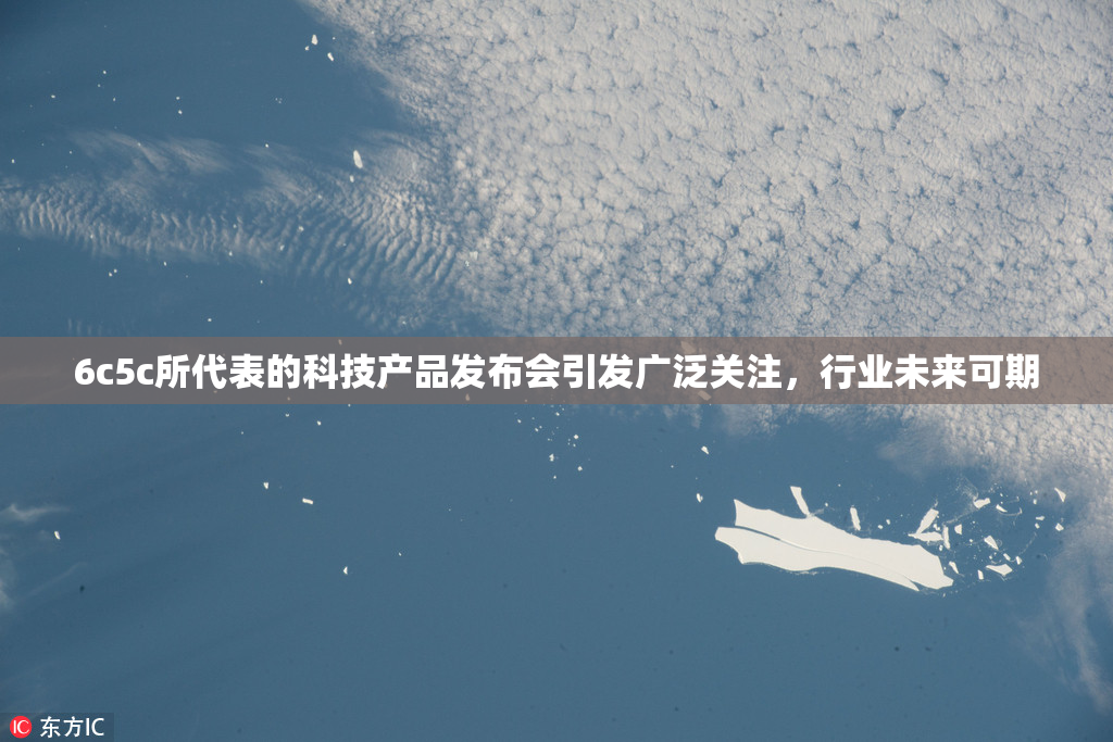 6c5c所代表的科技产品发布会引发广泛关注，行业未来可期