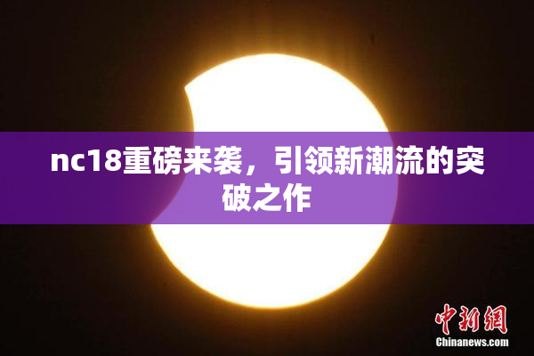 nc18重磅来袭，引领新潮流的突破之作