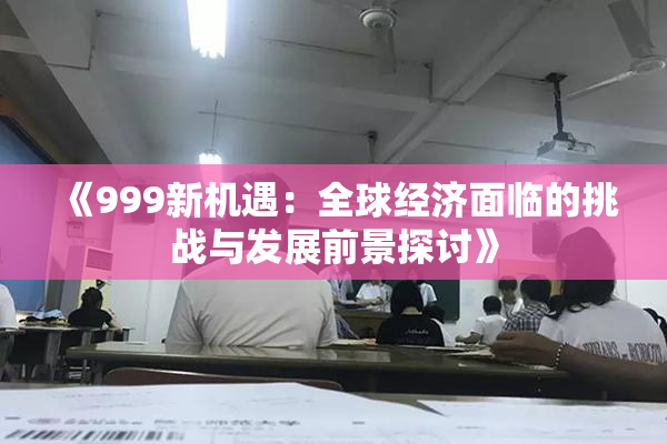 《999新机遇：全球经济面临的挑战与发展前景探讨》