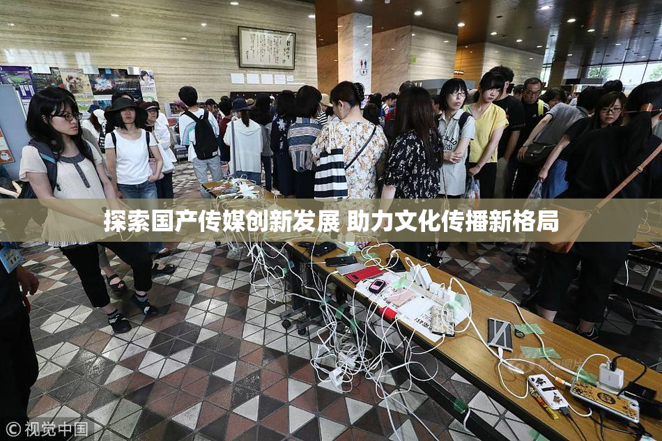 探索国产传媒创新发展 助力文化传播新格局
