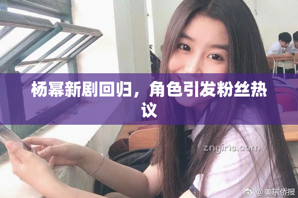 杨幂新剧回归，角色引发粉丝热议