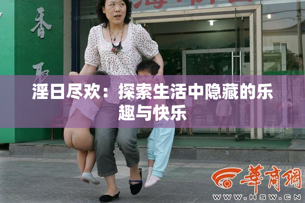 淫日尽欢：探索生活中隐藏的乐趣与快乐
